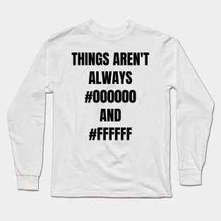 Things aren't always black and white Long Sleeve T-Shirt